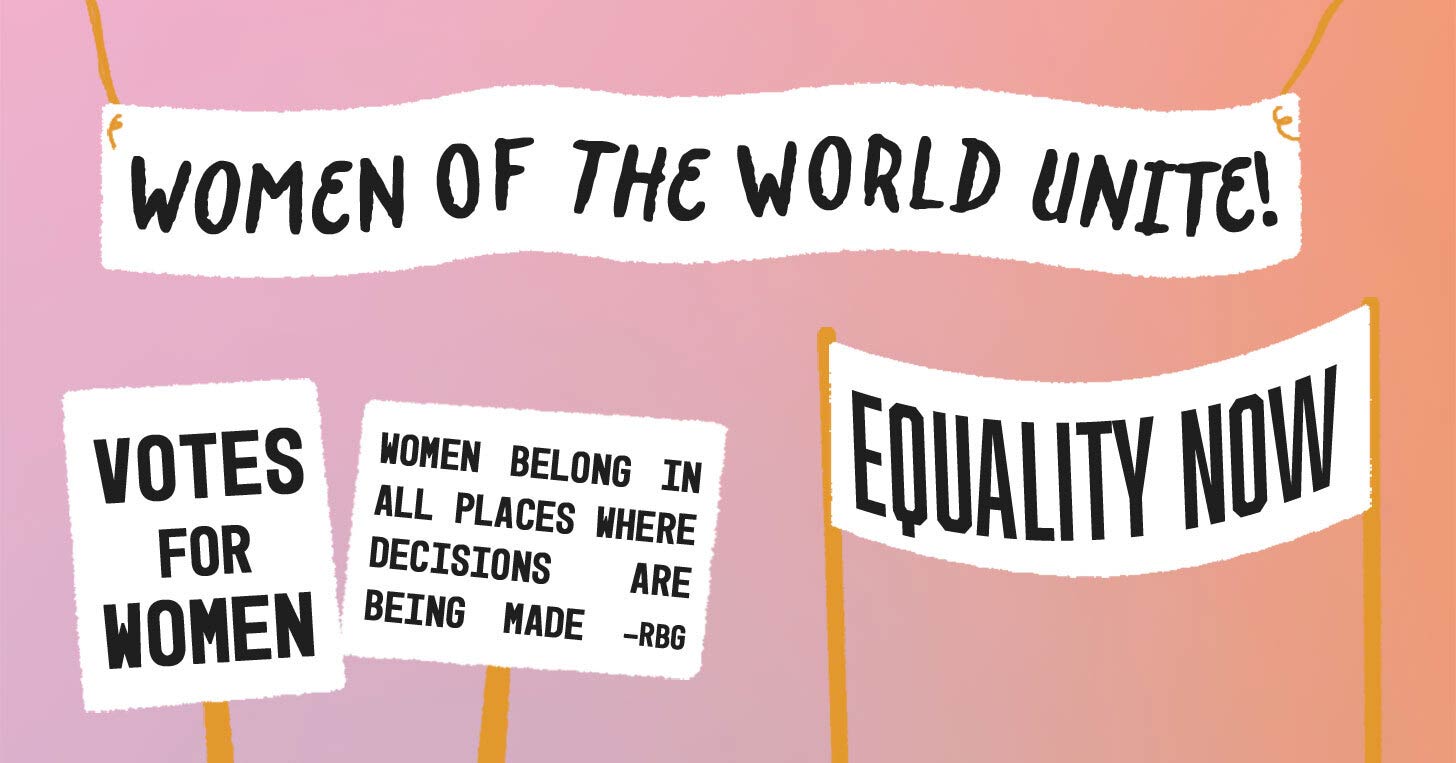 Signs and banners saying: Women of the World Unite, Equality Now, Votes for Women, and Women Belong in all places where decisions are being made — RBG